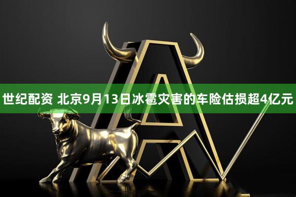 世纪配资 北京9月13日冰雹灾害的车险估损超4亿元