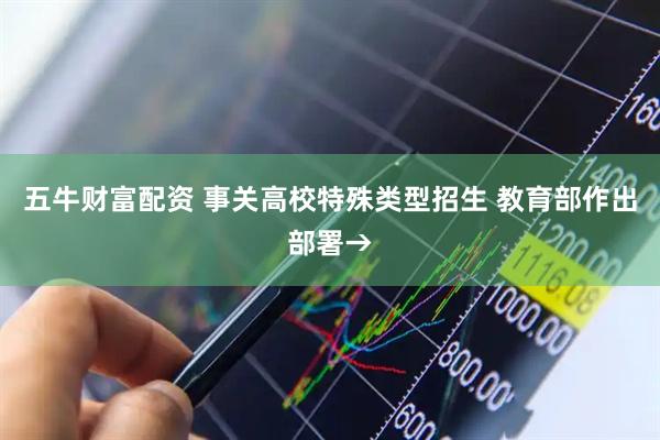 五牛财富配资 事关高校特殊类型招生 教育部作出部署→