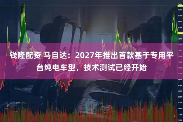 钱隆配资 马自达：2027年推出首款基于专用平台纯电车型，技术测试已经开始
