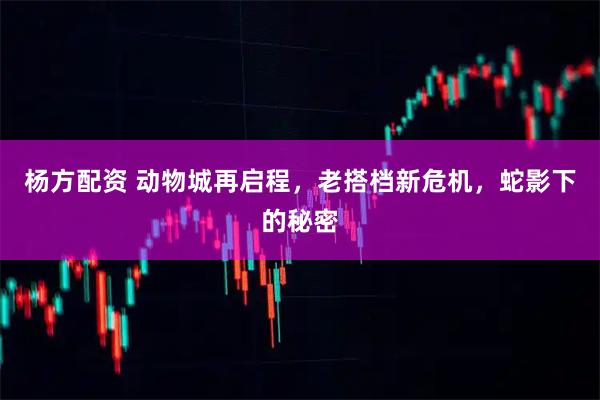 杨方配资 动物城再启程，老搭档新危机，蛇影下的秘密