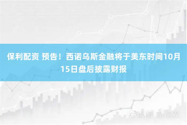保利配资 预告！西诺乌斯金融将于美东时间10月15日盘后披露财报