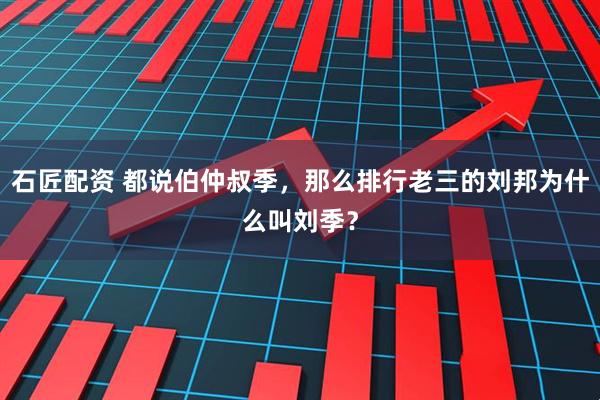 石匠配资 都说伯仲叔季，那么排行老三的刘邦为什么叫刘季？
